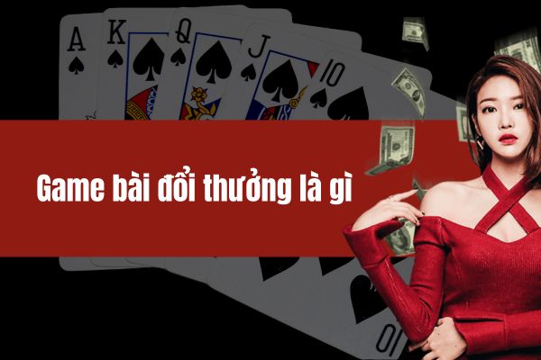 Game bài đổi thưởng là gì