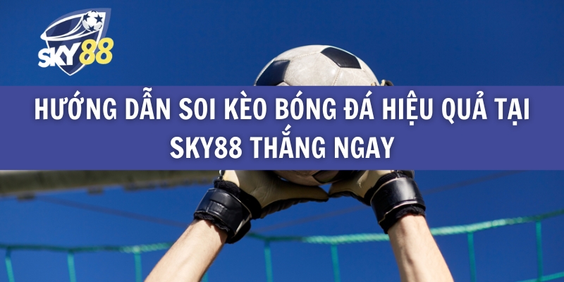 Hướng Dẫn Soi Kèo Bóng Đá Hiệu Quả Tại Sky88 Thắng Ngay