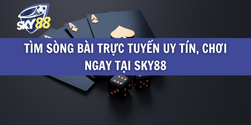 Tìm Sòng Bài Trực Tuyến Uy Tín, Chơi Ngay Tại Sky88